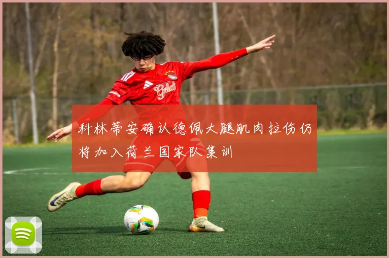 科林蒂安确认德佩大腿肌肉拉伤仍将加入荷兰国家队集训