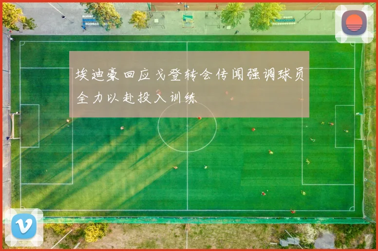 埃迪豪回应戈登转会传闻强调球员全力以赴投入训练