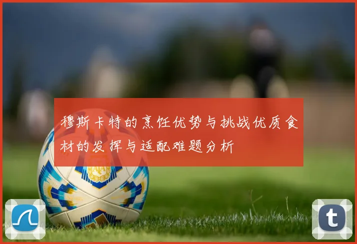 穆斯卡特的烹饪优势与挑战优质食材的发挥与适配难题分析