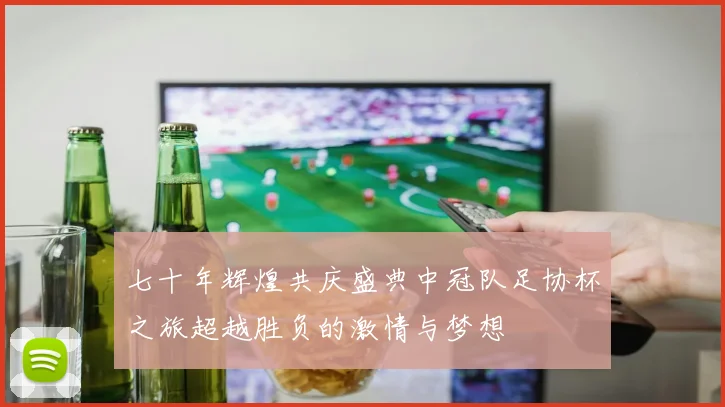 七十年辉煌共庆盛典中冠队足协杯之旅超越胜负的激情与梦想