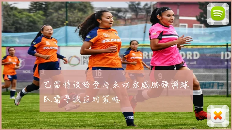 巴雷特谈哈登与米切尔威胁强调球队需寻找应对策略