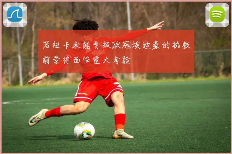 若纽卡未能晋级欧冠埃迪豪的执教前景将面临重大考验