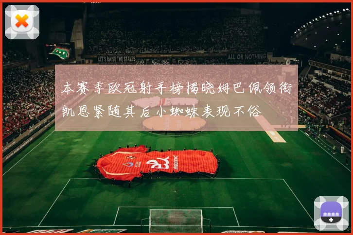 本赛季欧冠射手榜揭晓姆巴佩领衔凯恩紧随其后小蜘蛛表现不俗