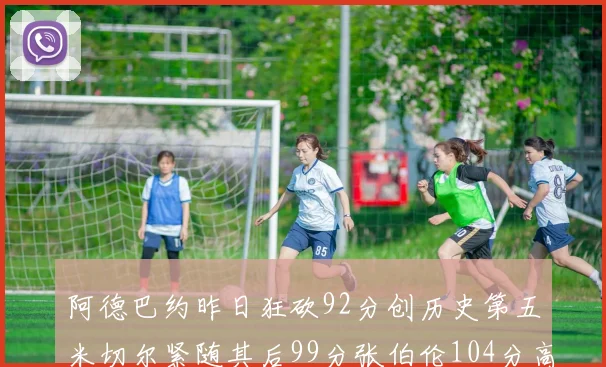阿德巴约昨日狂砍92分创历史第五米切尔紧随其后99分张伯伦104分高居第一