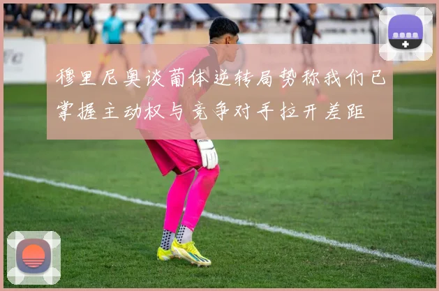 穆里尼奥谈葡体逆转局势称我们已掌握主动权与竞争对手拉开差距