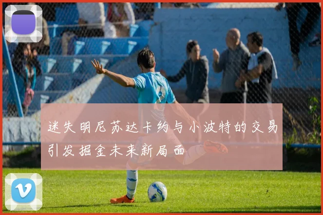 迷失明尼苏达卡约与小波特的交易引发掘金未来新局面