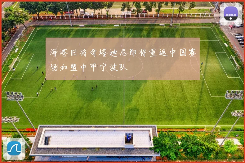 海港旧将奇塔迪尼即将重返中国赛场加盟中甲宁波队