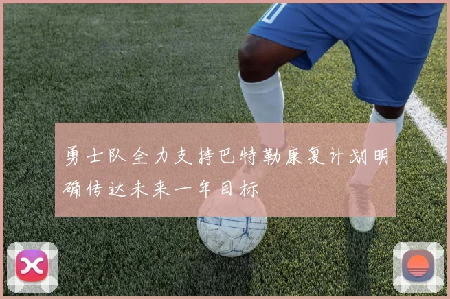 勇士队全力支持巴特勒康复计划明确传达未来一年目标